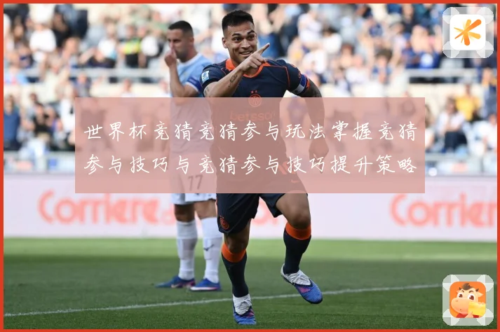 世界杯竞猜竞猜参与玩法掌握竞猜参与技巧与竞猜参与技巧提升策略数据研判-深度解析