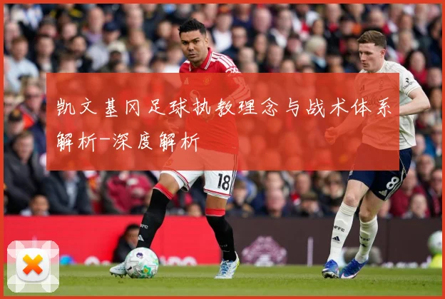 凯文基冈足球执教理念与战术体系解析-深度解析