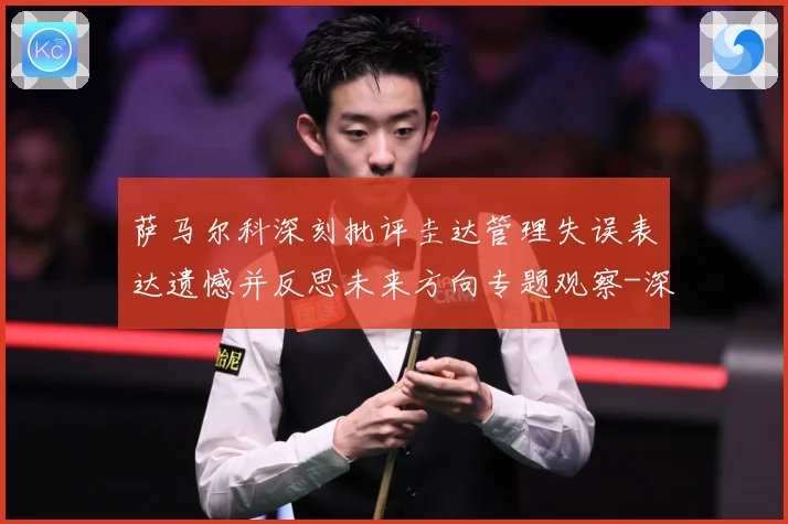 萨马尔科深刻批评圭达管理失误表达遗憾并反思未来方向专题观察-深度解析