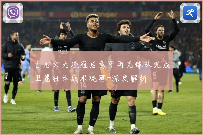 自尤文九连冠后意甲再无球队完成卫冕壮举战术观察-深度解析