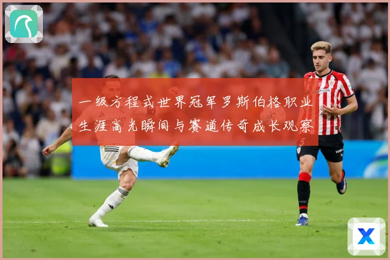 一级方程式世界冠军罗斯伯格职业生涯高光瞬间与赛道传奇成长观察-深度解析