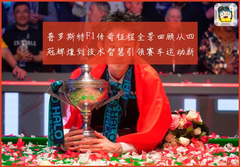 普罗斯特F1传奇征程全景回顾从四冠辉煌到技术智慧引领赛车运动新时代解析-深度解析