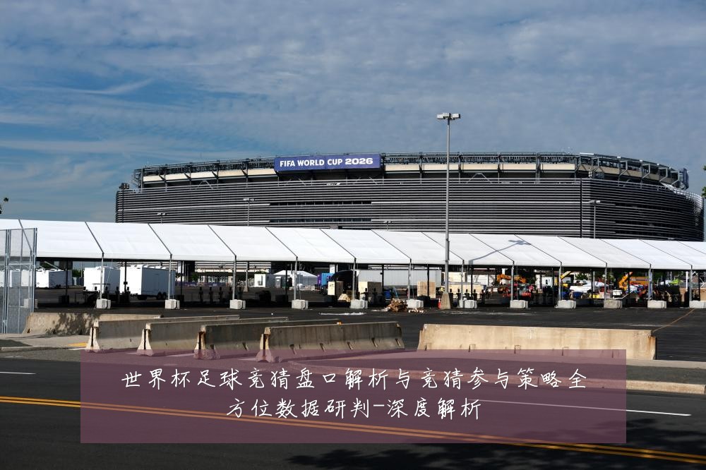 世界杯足球竞猜盘口解析与竞猜参与策略全方位数据研判-深度解析