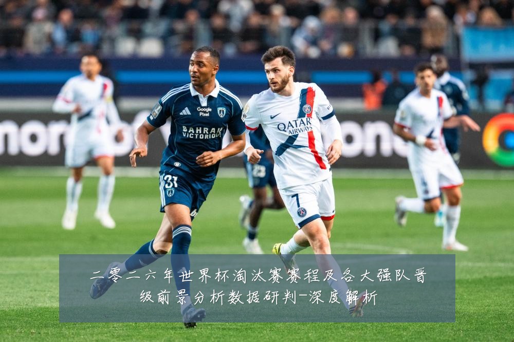二零二六年世界杯淘汰赛赛程及各大强队晋级前景分析数据研判-深度解析